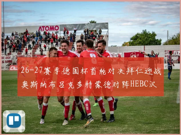 26-27赛季德国杯首轮对决拜仁迎战奥斯纳布吕克多特蒙德对阵HEBC汉堡