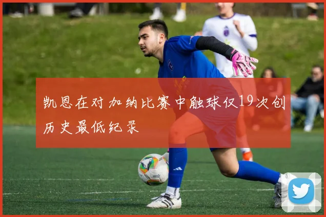 凯恩在对加纳比赛中触球仅19次创历史最低纪录