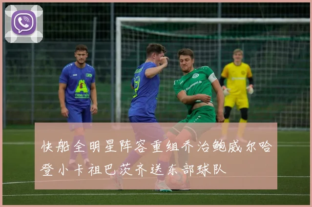 快船全明星阵容重组乔治鲍威尔哈登小卡祖巴茨齐送东部球队