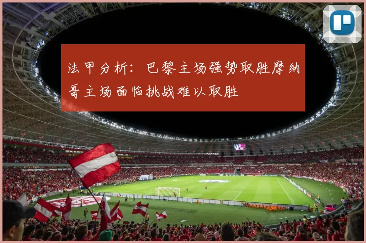 法甲分析：巴黎主场强势取胜摩纳哥主场面临挑战难以取胜