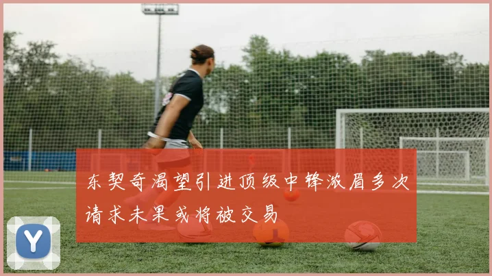 东契奇渴望引进顶级中锋浓眉多次请求未果或将被交易